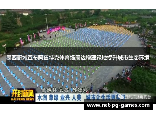 墨西哥城宣布阿兹特克体育场周边增建绿地提升城市生态环境